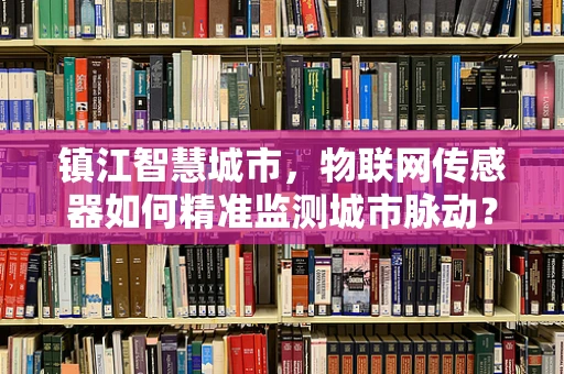 镇江智慧城市，物联网传感器如何精准监测城市脉动？