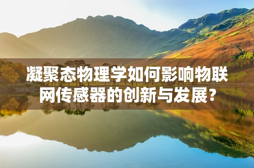 凝聚态物理学如何影响物联网传感器的创新与发展？