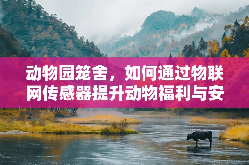 动物园笼舍，如何通过物联网传感器提升动物福利与安全管理？