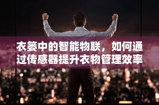 衣篓中的智能物联，如何通过传感器提升衣物管理效率？