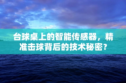 台球桌上的智能传感器，精准击球背后的技术秘密？