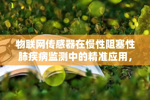 物联网传感器在慢性阻塞性肺疾病监测中的精准应用，能否实现早期预警？