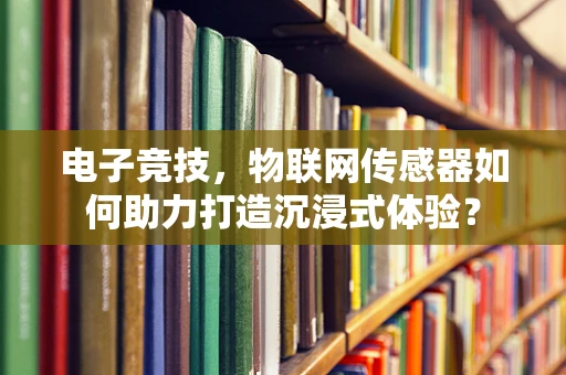 电子竞技，物联网传感器如何助力打造沉浸式体验？