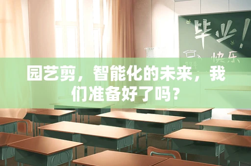 园艺剪，智能化的未来，我们准备好了吗？