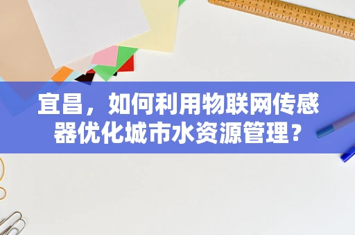 宜昌，如何利用物联网传感器优化城市水资源管理？