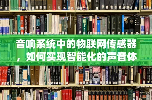 音响系统中的物联网传感器，如何实现智能化的声音体验？