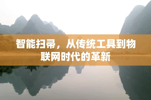 智能扫帚，从传统工具到物联网时代的革新