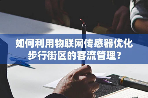 如何利用物联网传感器优化步行街区的客流管理？