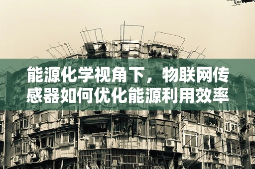 能源化学视角下，物联网传感器如何优化能源利用效率？