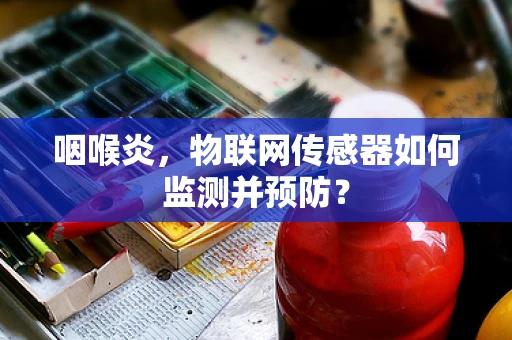 咽喉炎，物联网传感器如何监测并预防？