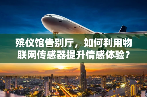 殡仪馆告别厅，如何利用物联网传感器提升情感体验？
