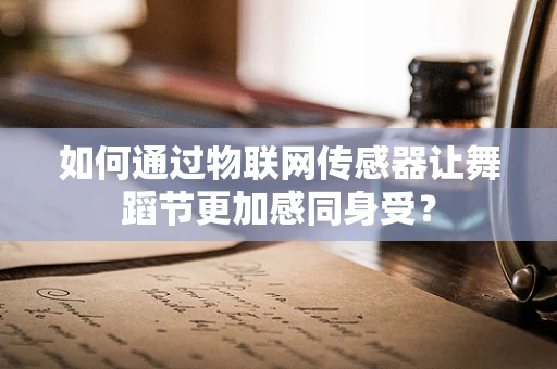 如何通过物联网传感器让舞蹈节更加感同身受？