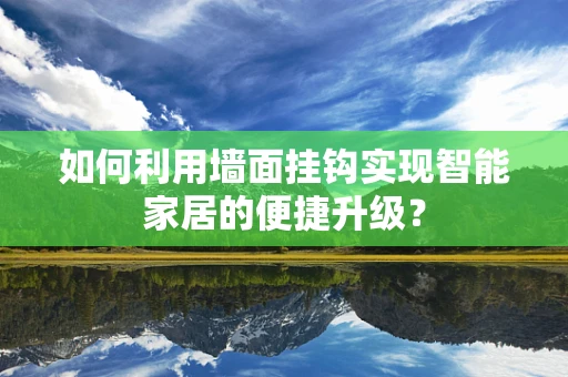 如何利用墙面挂钩实现智能家居的便捷升级？