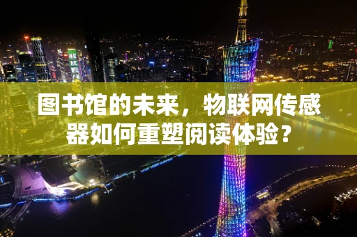 图书馆的未来，物联网传感器如何重塑阅读体验？