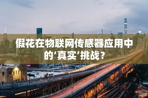 假花在物联网传感器应用中的‘真实’挑战？