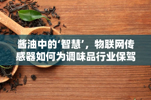 酱油中的‘智慧’，物联网传感器如何为调味品行业保驾护航？