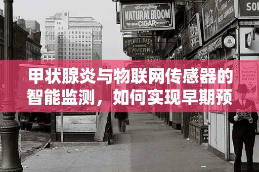 甲状腺炎与物联网传感器的智能监测，如何实现早期预警？