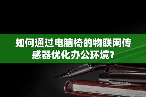 如何通过电脑椅的物联网传感器优化办公环境？