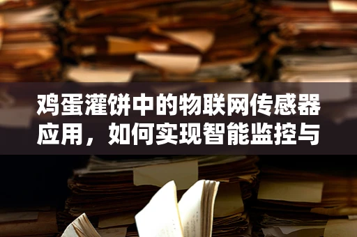 鸡蛋灌饼中的物联网传感器应用，如何实现智能监控与安全保障？