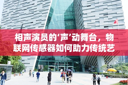 相声演员的‘声’动舞台，物联网传感器如何助力传统艺术？