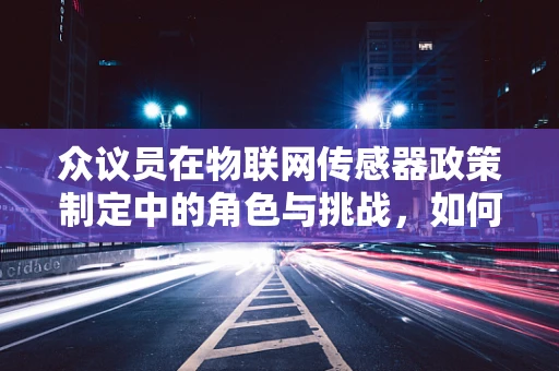 众议员在物联网传感器政策制定中的角色与挑战，如何平衡技术创新与隐私保护？