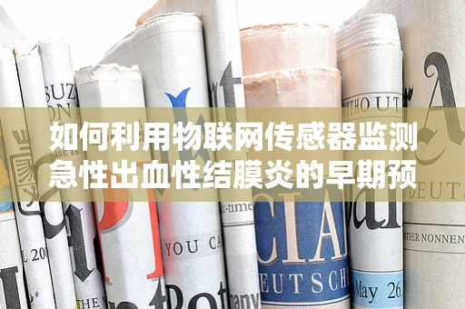 如何利用物联网传感器监测急性出血性结膜炎的早期预警？