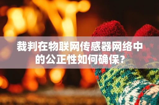 裁判在物联网传感器网络中的公正性如何确保？