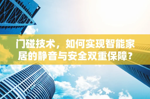 门碰技术，如何实现智能家居的静音与安全双重保障？