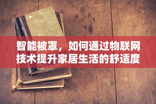 智能被罩，如何通过物联网技术提升家居生活的舒适度？