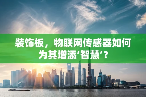 装饰板，物联网传感器如何为其增添‘智慧’？