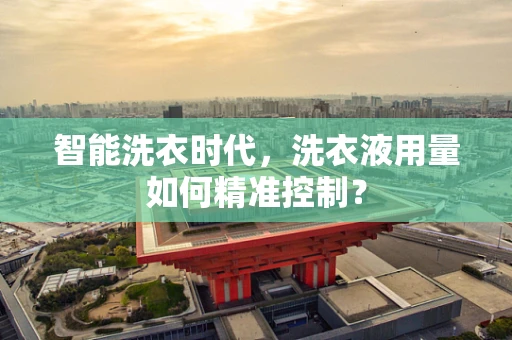 智能洗衣时代，洗衣液用量如何精准控制？