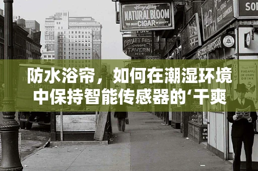 防水浴帘，如何在潮湿环境中保持智能传感器的‘干爽’？