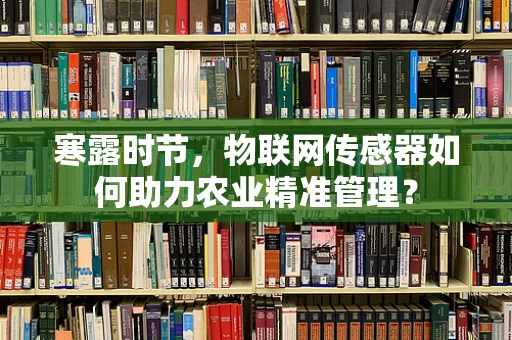 寒露时节，物联网传感器如何助力农业精准管理？