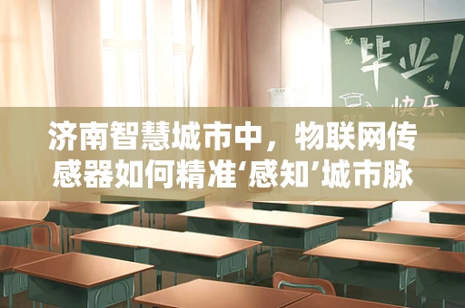 济南智慧城市中，物联网传感器如何精准‘感知’城市脉动？