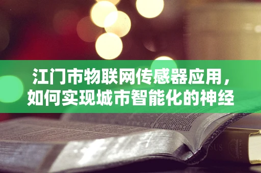 江门市物联网传感器应用，如何实现城市智能化的神经末梢？