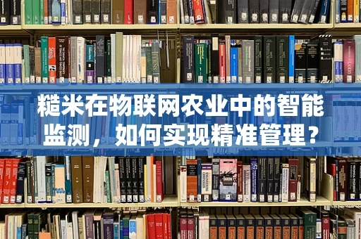 糙米在物联网农业中的智能监测，如何实现精准管理？