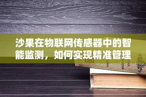 沙果在物联网传感器中的智能监测，如何实现精准管理？