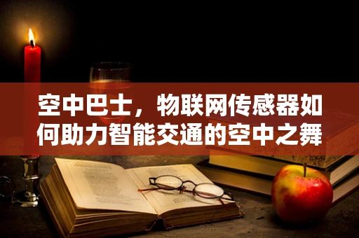 空中巴士，物联网传感器如何助力智能交通的空中之舞？