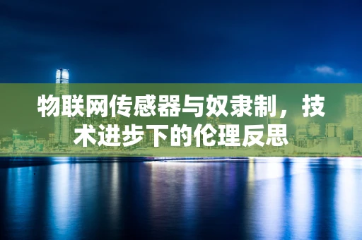 物联网传感器与奴隶制，技术进步下的伦理反思