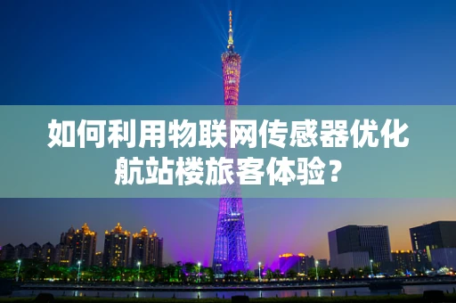 如何利用物联网传感器优化航站楼旅客体验？