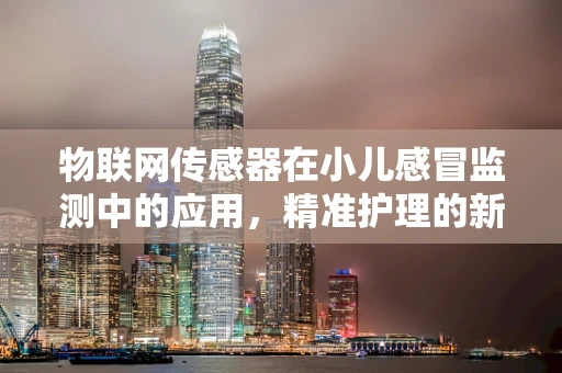 物联网传感器在小儿感冒监测中的应用，精准护理的新篇章？