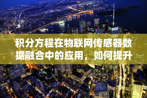 积分方程在物联网传感器数据融合中的应用，如何提升系统精度？