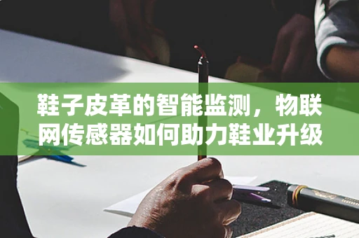 鞋子皮革的智能监测，物联网传感器如何助力鞋业升级？