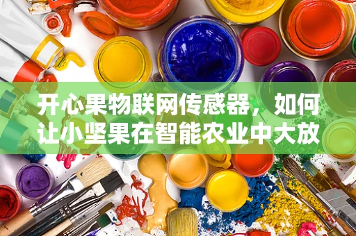 开心果物联网传感器，如何让小坚果在智能农业中大放异彩？