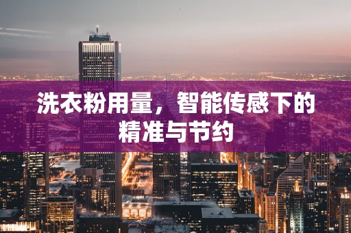 洗衣粉用量，智能传感下的精准与节约