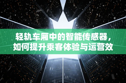 轻轨车厢中的智能传感器，如何提升乘客体验与运营效率？