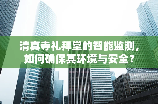 清真寺礼拜堂的智能监测，如何确保其环境与安全？