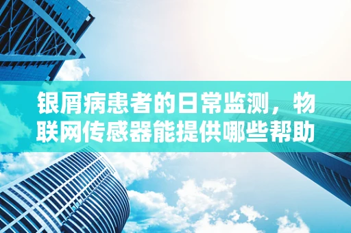 银屑病患者的日常监测，物联网传感器能提供哪些帮助？