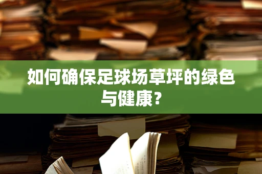 如何确保足球场草坪的绿色与健康？