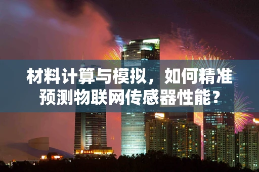 材料计算与模拟，如何精准预测物联网传感器性能？